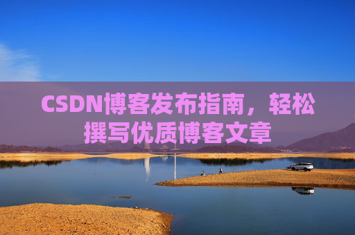 CSDN博客发布指南，轻松撰写优质博客文章